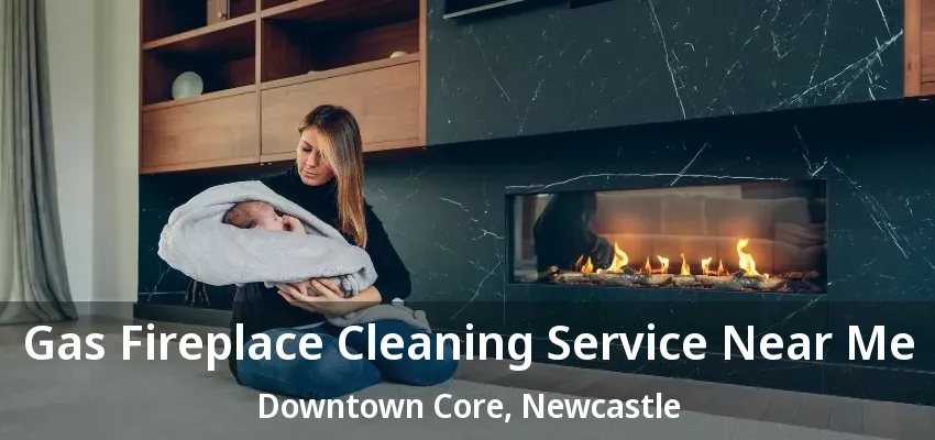 Gas Fireplace Cleaning Service Near Me Downtown Core, Newcastle - ON