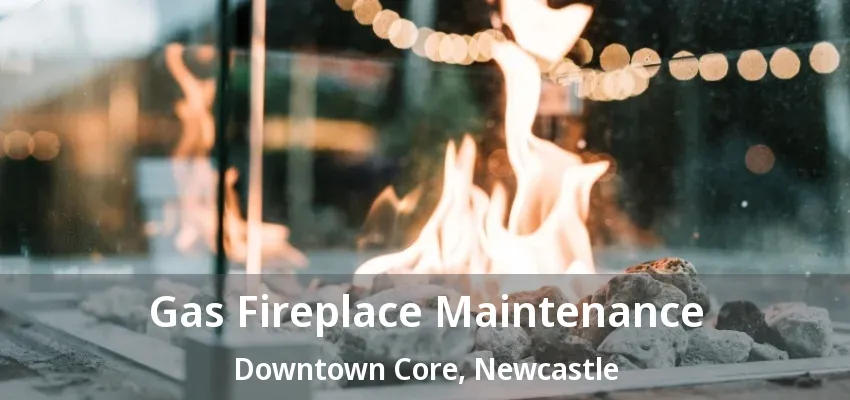 Gas Fireplace Maintenance Downtown Core, Newcastle - ON Gas Fireplace Maintenance Downtown Core, Newcastle - ON