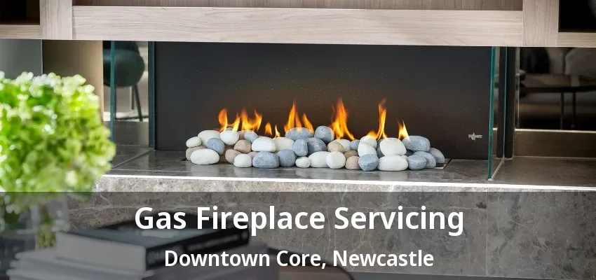 Gas Fireplace Servicing Downtown Core, Newcastle - ON