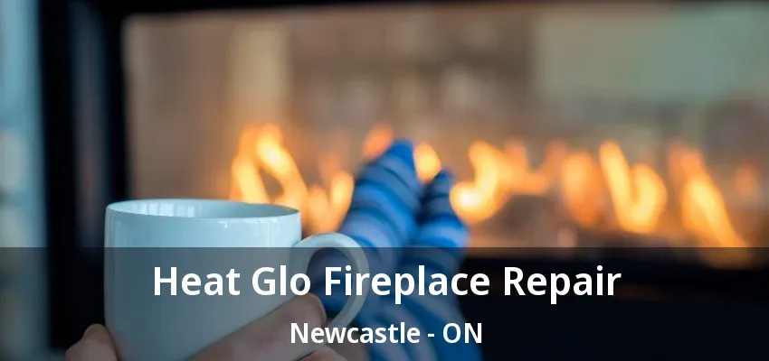 Heat Glo Fireplace Repair Newcastle - ON Heat Glo Fireplace Repair Newcastle - ON