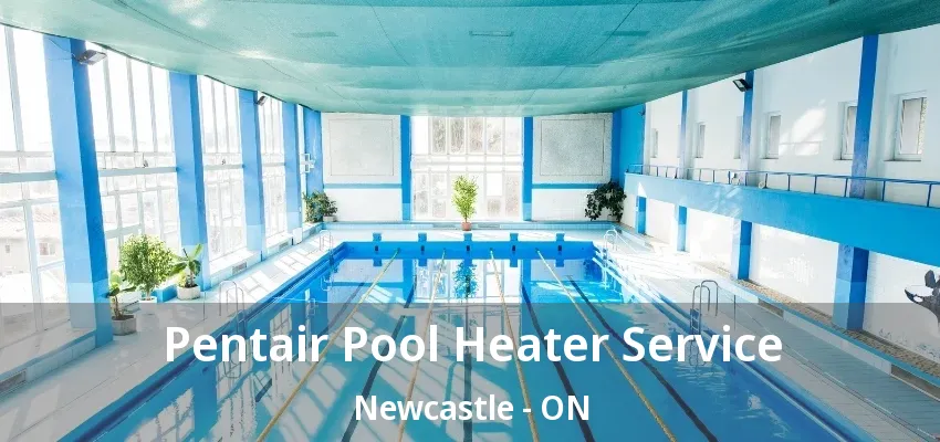 Pentair Pool Heater Service Newcastle - ON