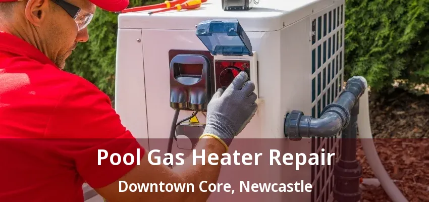 Pool Gas Heater Repair Downtown Core, Newcastle - ON