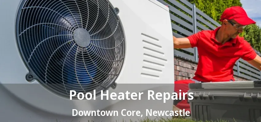 Pool Heater Repairs Downtown Core, Newcastle - ON
