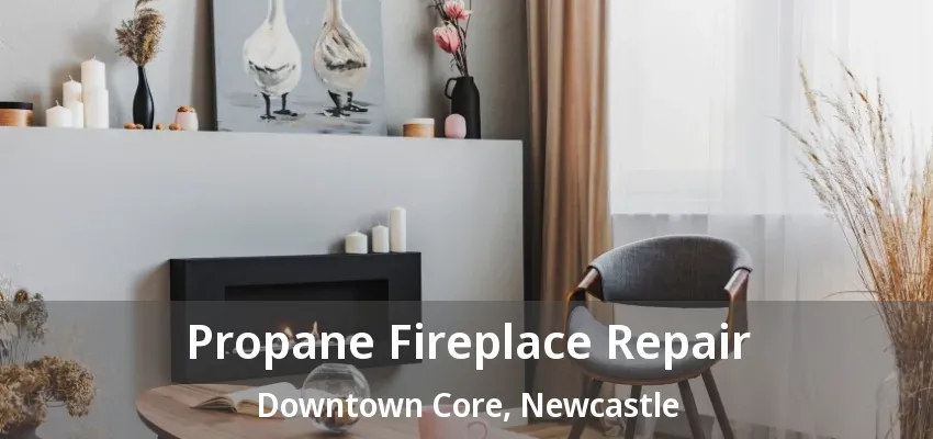 Propane Fireplace Repair Downtown Core, Newcastle - ON