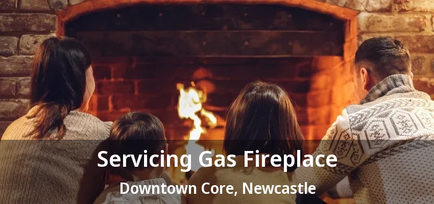 Servicing Gas Fireplace Downtown Core, Newcastle - ON