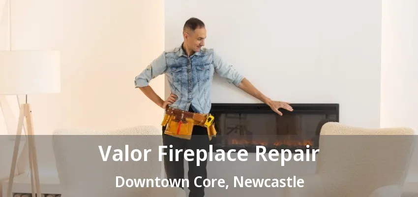 Valor Fireplace Repair Downtown Core, Newcastle - ON