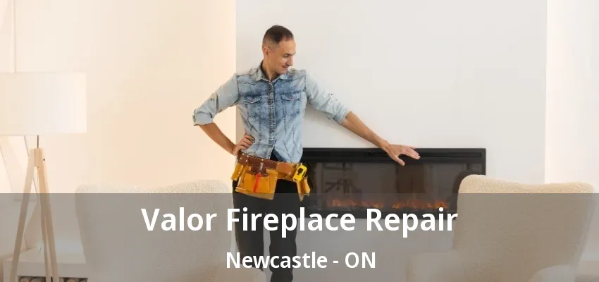 Valor Fireplace Repair Newcastle - ON Valor Fireplace Repair Newcastle - ON